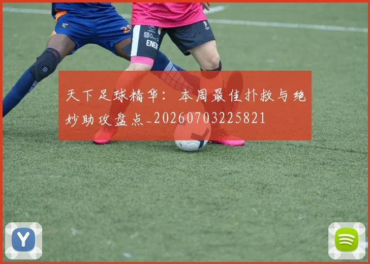 天下足球精华:本周最佳扑救与绝妙助攻盘点_20260703225821