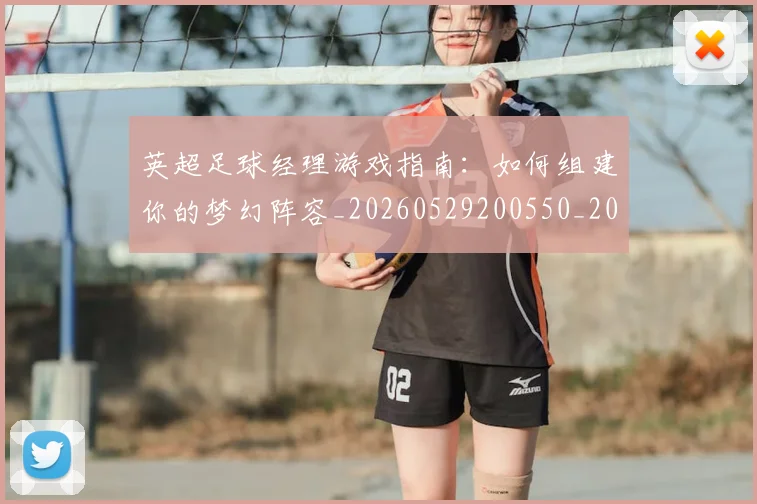 英超足球经理游戏指南:如何组建你的梦幻阵容_20260529200550_20260711201638