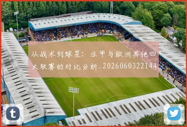 从战术到球星:法甲与欧洲其他四大联赛的对比分析_20260603221445