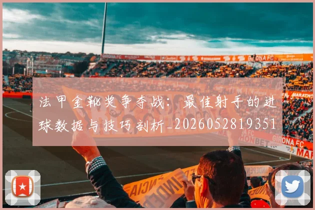 法甲金靴奖争夺战:最佳射手的进球数据与技巧剖析_20260528193512_20260707154036