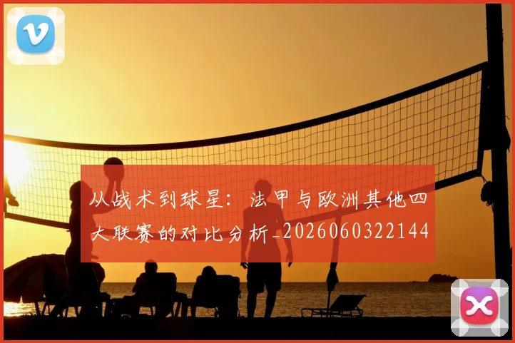 从战术到球星：法甲与欧洲其他四大联赛的对比分析_20260603221445