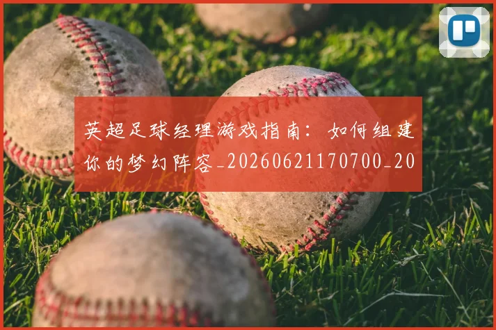 英超足球经理游戏指南:如何组建你的梦幻阵容_20260621170700_20260710010226