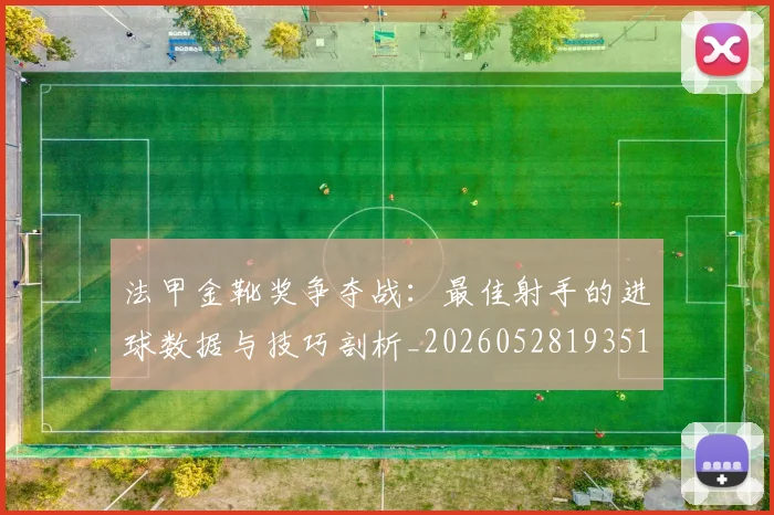 法甲金靴奖争夺战:最佳射手的进球数据与技巧剖析_20260528193512_20260707154036