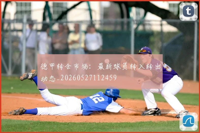 德甲转会市场:最新球员转入转出动态_20260527112459