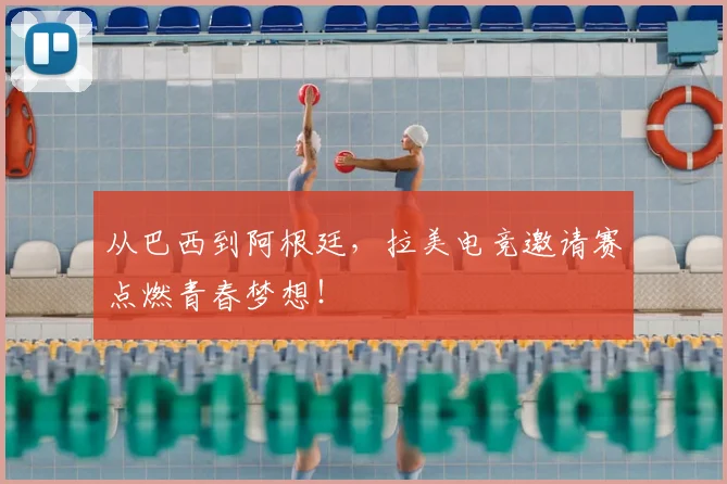 从巴西到阿根廷,拉美电竞邀请赛点燃青春梦想!
