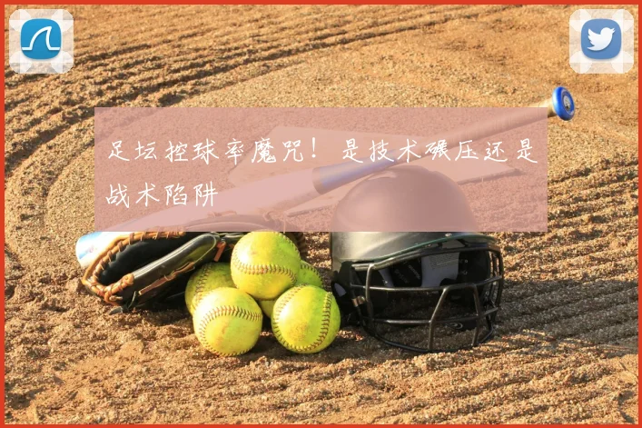 足坛控球率魔咒！是技术碾压还是战术陷阱