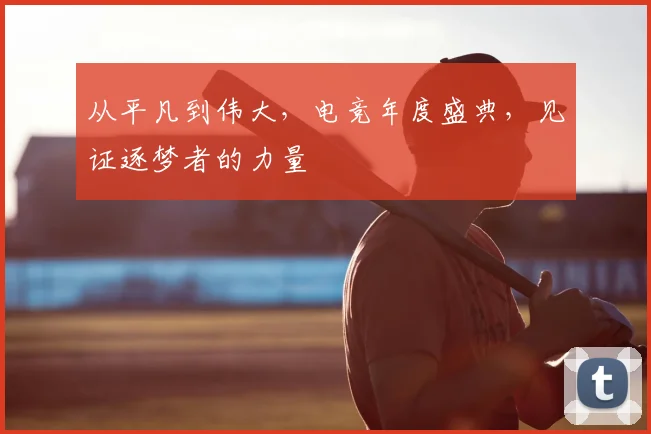 从平凡到伟大,电竞年度盛典,见证逐梦者的力量